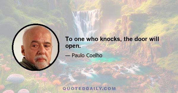 To one who knocks, the door will open.