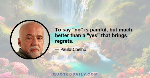 To say no is painful, but much better than a yes that brings regrets.