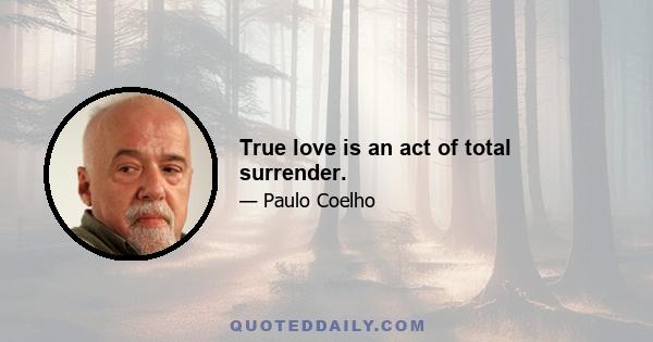 True love is an act of total surrender.