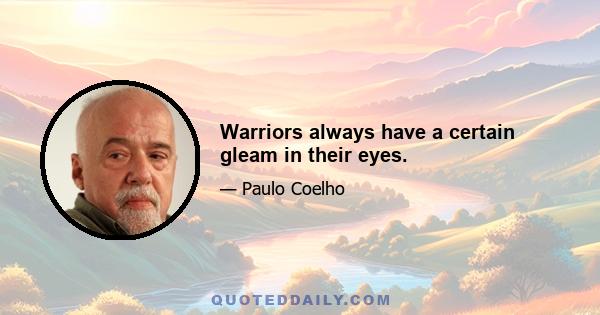 Warriors always have a certain gleam in their eyes.