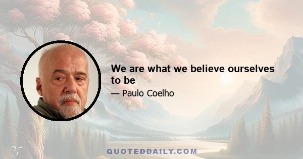 We are what we believe ourselves to be