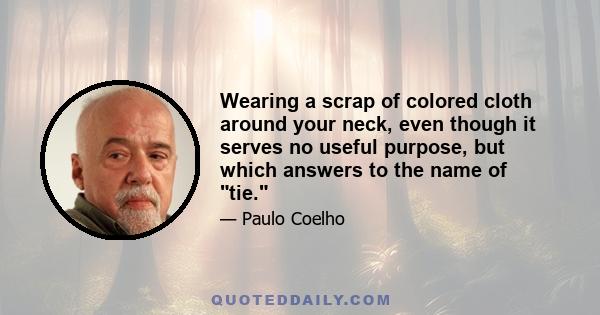 Wearing a scrap of colored cloth around your neck, even though it serves no useful purpose, but which answers to the name of tie.