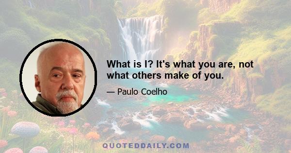 What is I? It's what you are, not what others make of you.