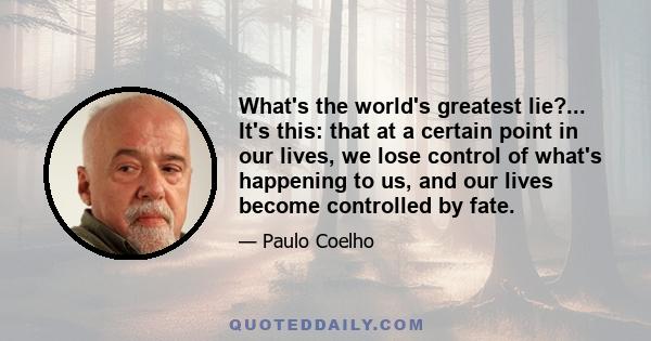 What's the world's greatest lie?... It's this: that at a certain point in our lives, we lose control of what's happening to us, and our lives become controlled by fate.