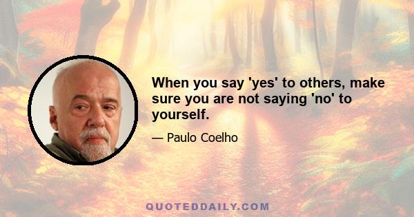 When you say 'yes' to others, make sure you are not saying 'no' to yourself.