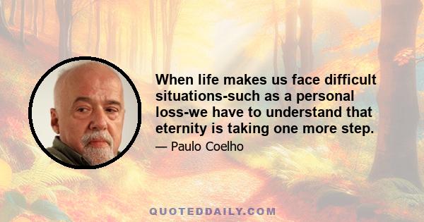 When life makes us face difficult situations-such as a personal loss-we have to understand that eternity is taking one more step.