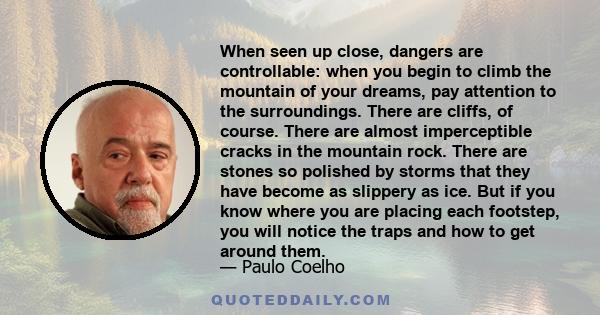 When seen up close, dangers are controllable: when you begin to climb the mountain of your dreams, pay attention to the surroundings. There are cliffs, of course. There are almost imperceptible cracks in the mountain