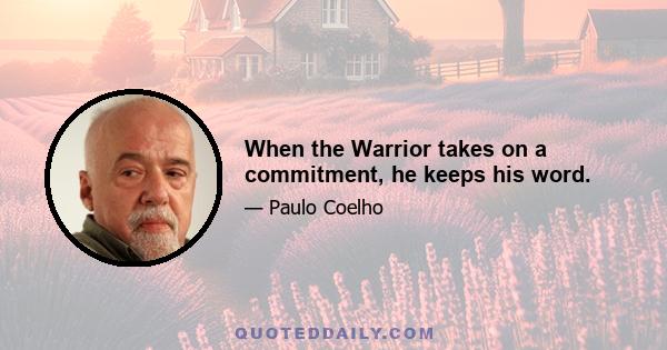 When the Warrior takes on a commitment, he keeps his word.