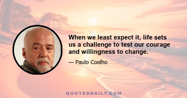 When we least expect it, life sets us a challenge to test our courage and willingness to change.