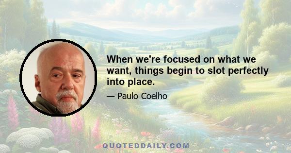 When we're focused on what we want, things begin to slot perfectly into place.