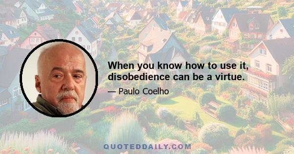 When you know how to use it, disobedience can be a virtue.