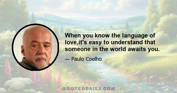 When you know the language of love,it's easy to understand that someone in the world awaits you.