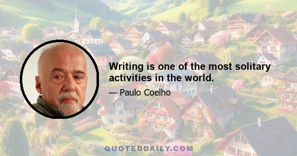 Writing is one of the most solitary activities in the world.