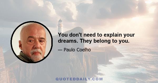 You don't need to explain your dreams. They belong to you.