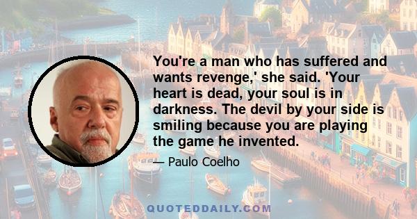 You're a man who has suffered and wants revenge,' she said. 'Your heart is dead, your soul is in darkness. The devil by your side is smiling because you are playing the game he invented.