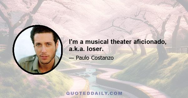 I'm a musical theater aficionado, a.k.a. loser.