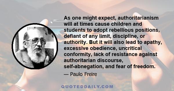 As one might expect, authoritarianism will at times cause children and students to adopt rebellious positions, defiant of any limit, discipline, or authority. But it will also lead to apathy, excessive obedience,