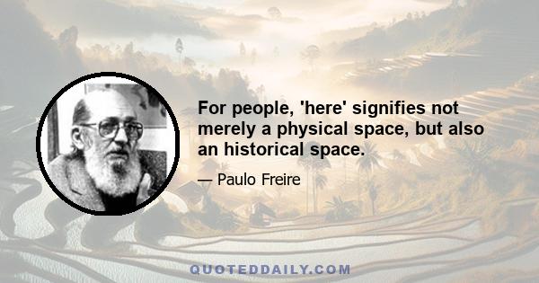 For people, 'here' signifies not merely a physical space, but also an historical space.