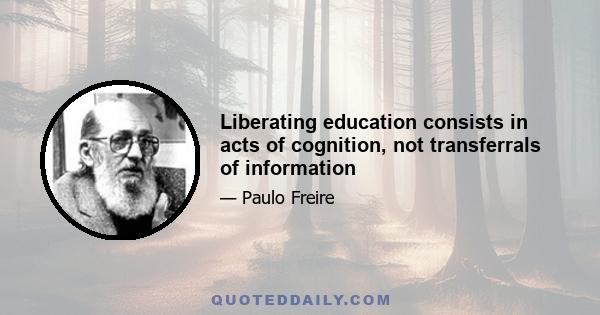 Liberating education consists in acts of cognition, not transferrals of information