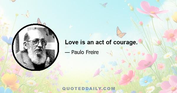 Love is an act of courage.