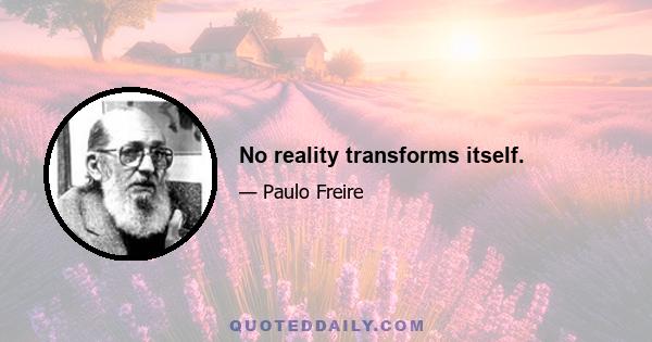 No reality transforms itself.