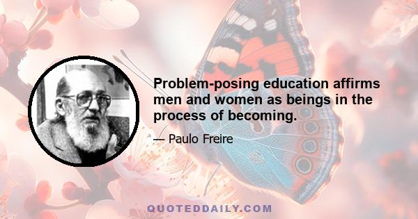 Problem-posing education affirms men and women as beings in the process of becoming.