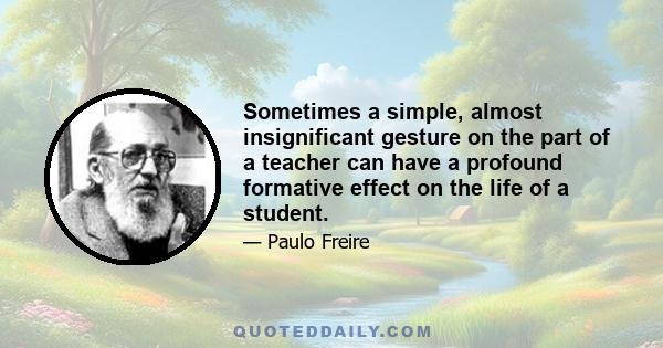 Sometimes a simple, almost insignificant gesture on the part of a teacher can have a profound formative effect on the life of a student.