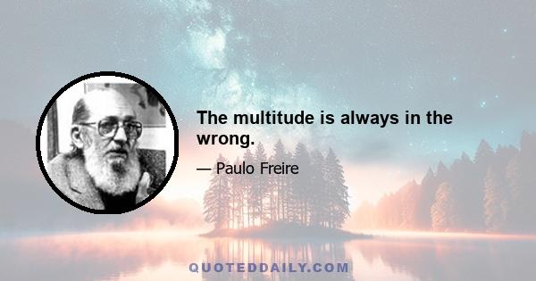 The multitude is always in the wrong.