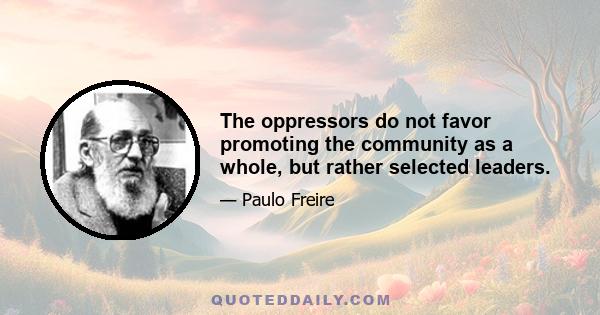 The oppressors do not favor promoting the community as a whole, but rather selected leaders.