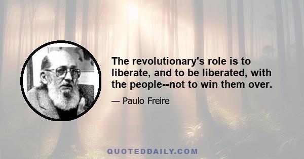 The revolutionary's role is to liberate, and to be liberated, with the people--not to win them over.