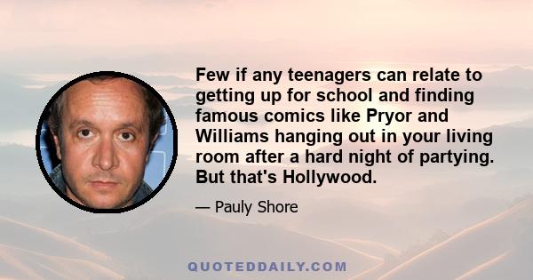 Few if any teenagers can relate to getting up for school and finding famous comics like Pryor and Williams hanging out in your living room after a hard night of partying. But that's Hollywood.