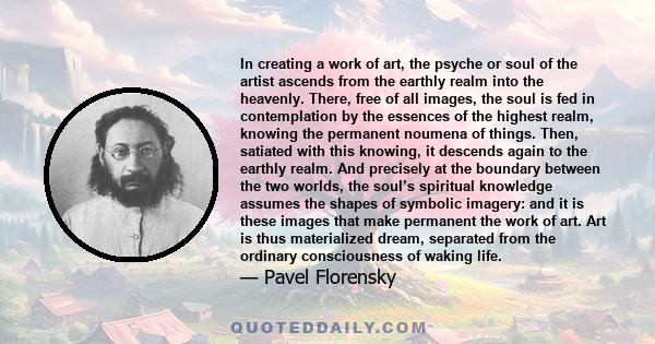 In creating a work of art, the psyche or soul of the artist ascends from the earthly realm into the heavenly. There, free of all images, the soul is fed in contemplation by the essences of the highest realm, knowing the 