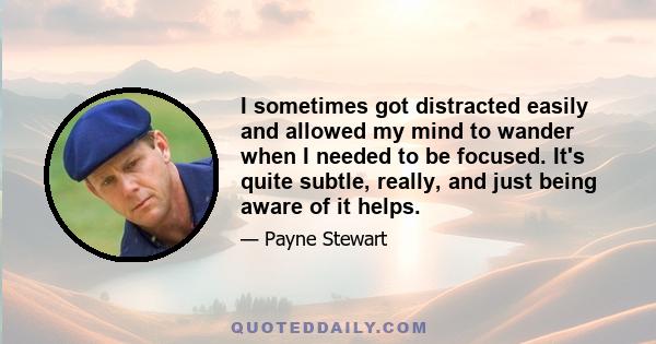 I sometimes got distracted easily and allowed my mind to wander when I needed to be focused. It's quite subtle, really, and just being aware of it helps.