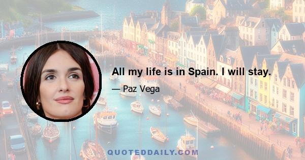 All my life is in Spain. I will stay.