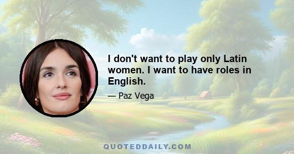 I don't want to play only Latin women. I want to have roles in English.