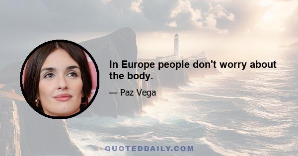 In Europe people don't worry about the body.