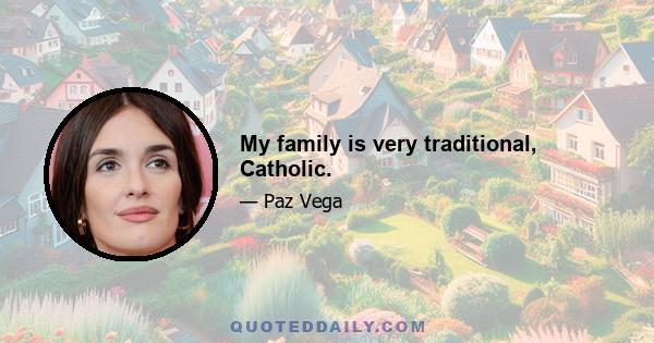 My family is very traditional, Catholic.