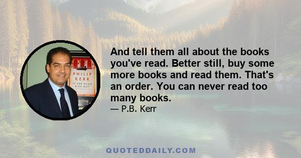 And tell them all about the books you've read. Better still, buy some more books and read them. That's an order. You can never read too many books.