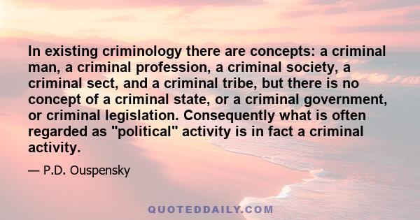 In existing criminology there are concepts: a criminal man, a criminal profession, a criminal society, a criminal sect, and a criminal tribe, but there is no concept of a criminal state, or a criminal government, or