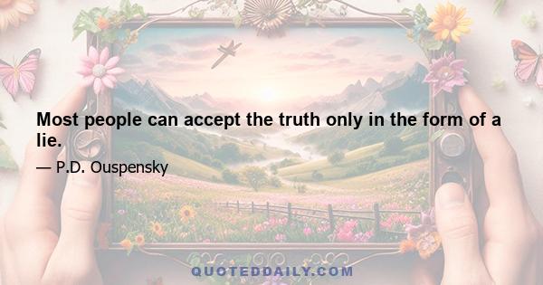 Most people can accept the truth only in the form of a lie.