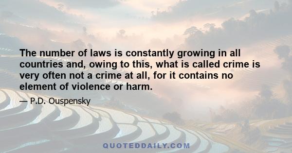 The number of laws is constantly growing in all countries and, owing to this, what is called crime is very often not a crime at all, for it contains no element of violence or harm.