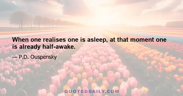 When one realises one is asleep, at that moment one is already half-awake.