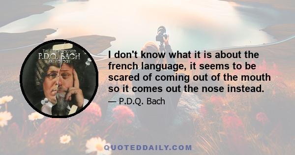 I don't know what it is about the french language, it seems to be scared of coming out of the mouth so it comes out the nose instead.