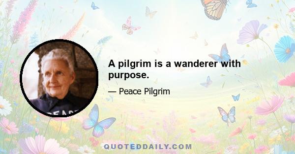 A pilgrim is a wanderer with purpose.