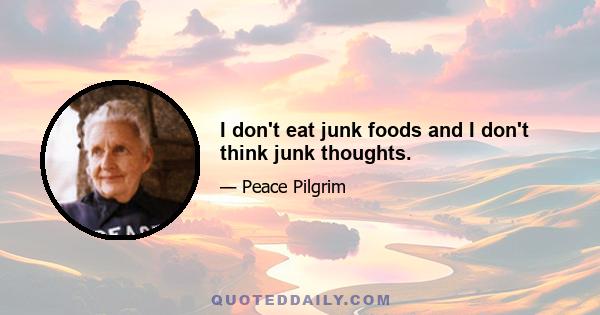 I don't eat junk foods and I don't think junk thoughts.