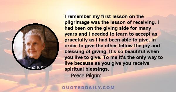 I remember my first lesson on the pilgrimage was the lesson of receiving. I had been on the giving side for many years and I needed to learn to accept as gracefully as I had been able to give, in order to give the other 