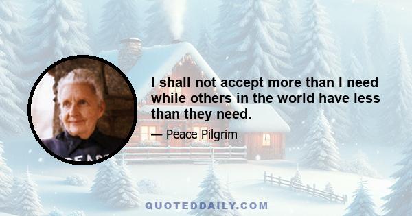 I shall not accept more than I need while others in the world have less than they need.