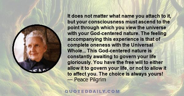 It does not matter what name you attach to it, but your consciousness must ascend to the point through which you view the universe with your God-centered nature. The feeling accompanying this experience is that of