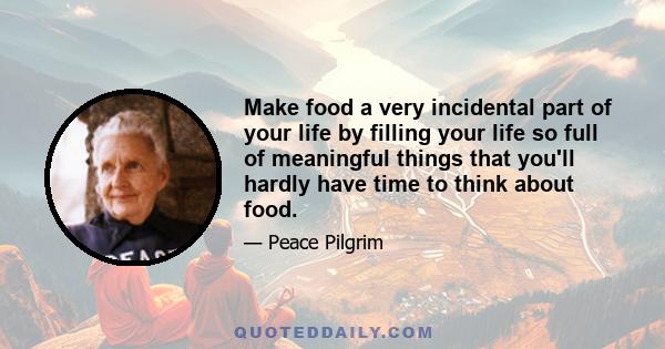 Make food a very incidental part of your life by filling your life so full of meaningful things that you'll hardly have time to think about food.