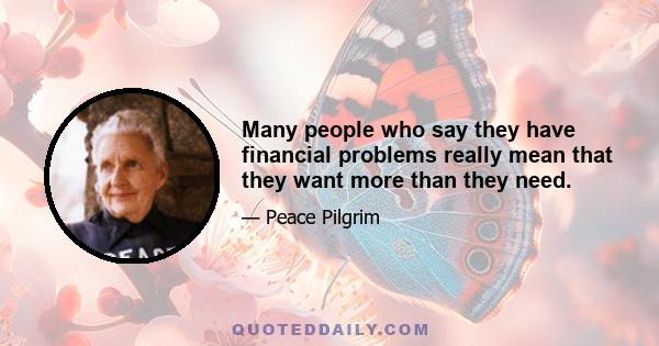 Many people who say they have financial problems really mean that they want more than they need.